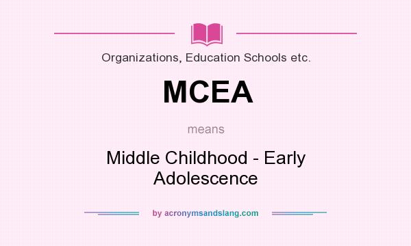 What does MCEA mean? It stands for Middle Childhood - Early Adolescence