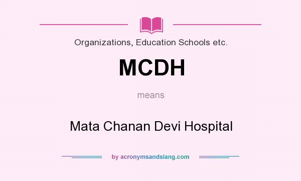 What does MCDH mean? It stands for Mata Chanan Devi Hospital
