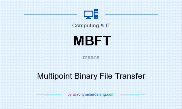 What does MBFT mean? It stands for Multipoint Binary File Transfer
