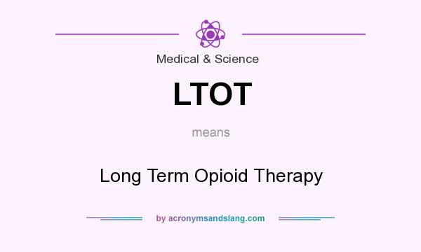 What does LTOT mean? It stands for Long Term Opioid Therapy