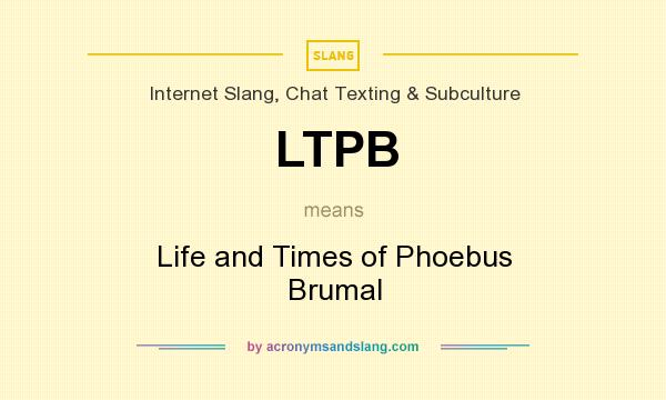 What does LTPB mean? It stands for Life and Times of Phoebus Brumal
