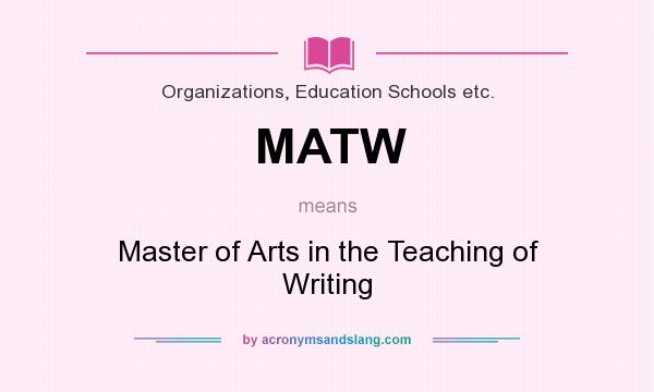 What does MATW mean? It stands for Master of Arts in the Teaching of Writing