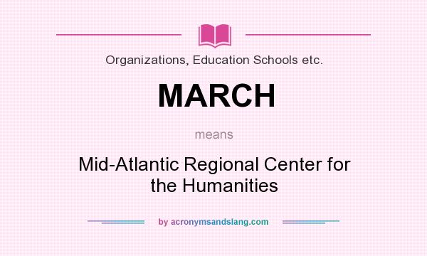What does MARCH mean? It stands for Mid-Atlantic Regional Center for the Humanities