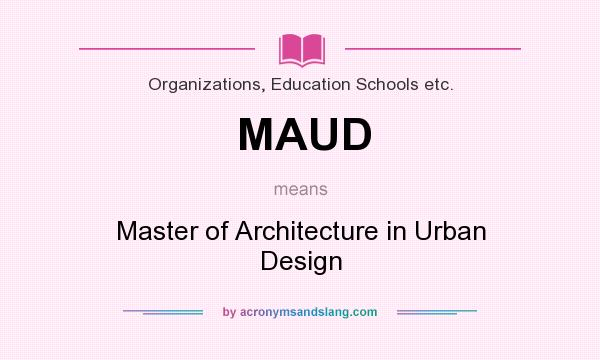 What does MAUD mean? It stands for Master of Architecture in Urban Design
