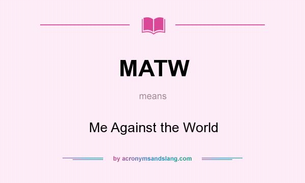 What does MATW mean? It stands for Me Against the World