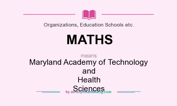 What does MATHS mean? It stands for Maryland Academy of Technology and Health Sciences