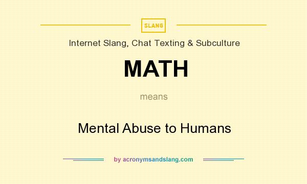 What does MATH mean? It stands for Mental Abuse to Humans