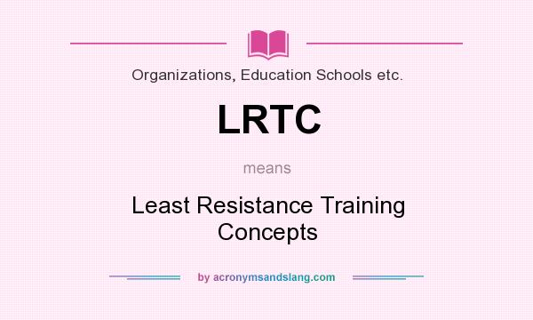 What does LRTC mean? It stands for Least Resistance Training Concepts