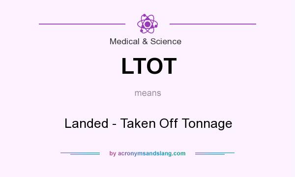 What does LTOT mean? It stands for Landed - Taken Off Tonnage