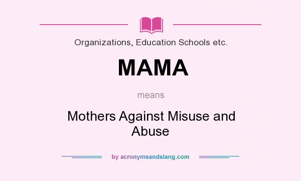 What does MAMA mean? It stands for Mothers Against Misuse and Abuse