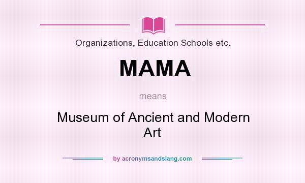 What does MAMA mean? It stands for Museum of Ancient and Modern Art