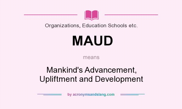What does MAUD mean? It stands for Mankind`s Advancement, Upliftment and Development
