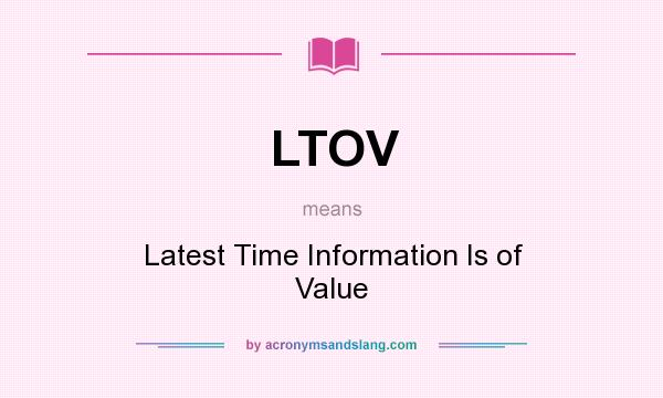 What does LTOV mean? It stands for Latest Time Information Is of Value