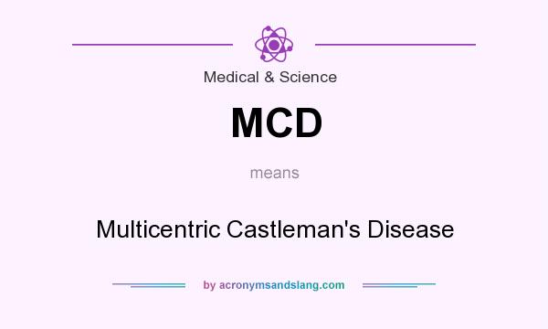 What does MCD mean? It stands for Multicentric Castleman`s Disease