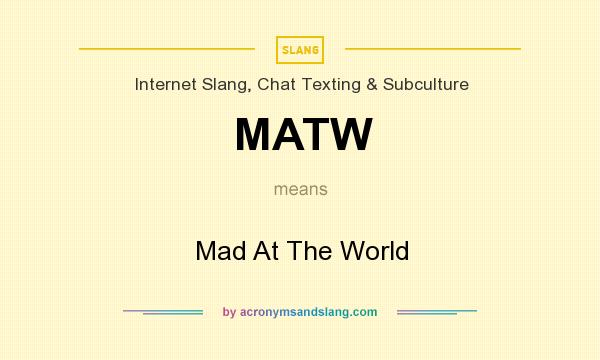 What does MATW mean? It stands for Mad At The World