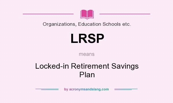 What does LRSP mean? It stands for Locked-in Retirement Savings Plan
