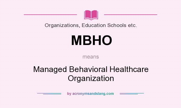 What does MBHO mean? It stands for Managed Behavioral Healthcare Organization