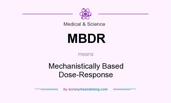 What does MBDR mean? It stands for Mechanistically Based Dose-Response