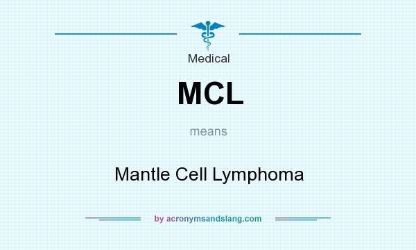 What does MCL mean? It stands for Mantle Cell Lymphoma
