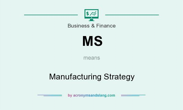 What does MS mean? It stands for Manufacturing Strategy
