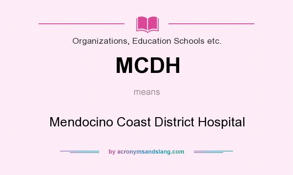 What does MCDH mean? It stands for Mendocino Coast District Hospital