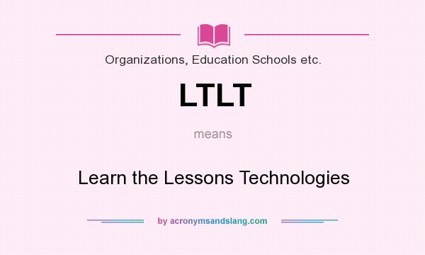 What does LTLT mean? It stands for Learn the Lessons Technologies