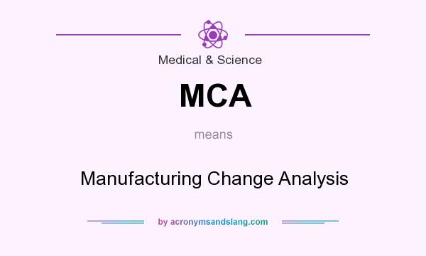 What does MCA mean? It stands for Manufacturing Change Analysis