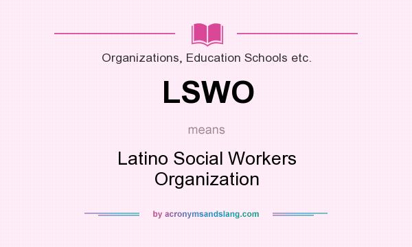 What does LSWO mean? It stands for Latino Social Workers Organization