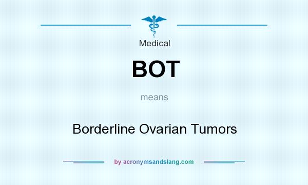 What does BOT mean? It stands for Borderline Ovarian Tumors