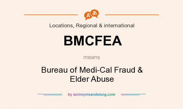 What does BMCFEA mean? It stands for Bureau of Medi-Cal Fraud & Elder Abuse