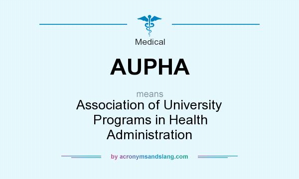 What does AUPHA mean? It stands for Association of University Programs in Health Administration