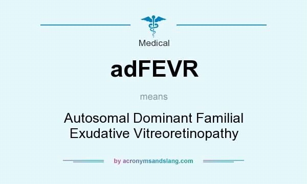 What does adFEVR mean? It stands for Autosomal Dominant Familial Exudative Vitreoretinopathy