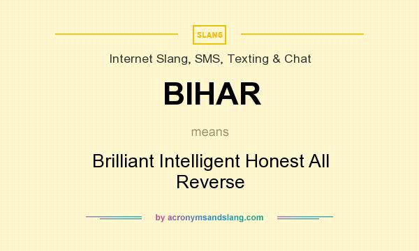 What does BIHAR mean? It stands for Brilliant Intelligent Honest All Reverse