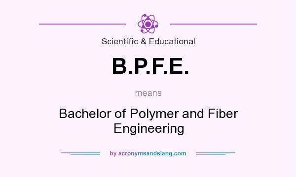 What does B.P.F.E. mean? It stands for Bachelor of Polymer and Fiber Engineering
