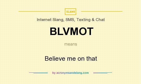 What does BLVMOT mean? It stands for Believe me on that