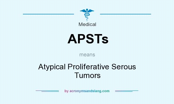 What does APSTs mean? It stands for Atypical Proliferative Serous Tumors