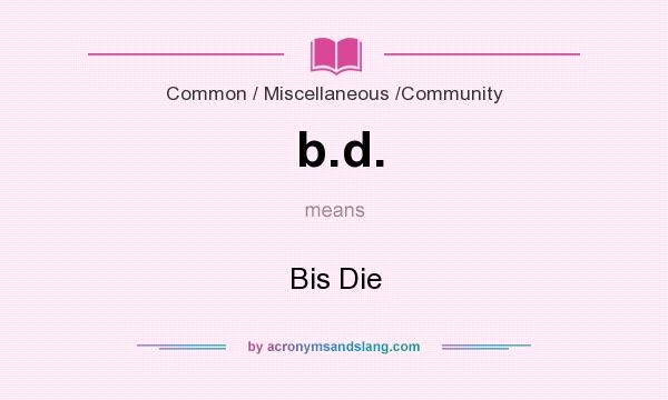 What does b.d. mean? It stands for Bis Die