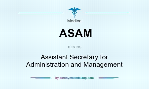 What does ASAM mean? It stands for Assistant Secretary for Administration and Management