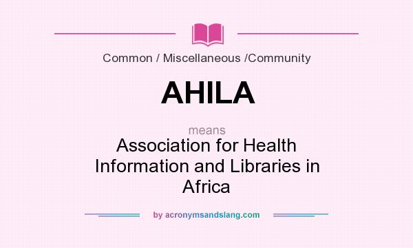What does AHILA mean? It stands for Association for Health Information and Libraries in Africa