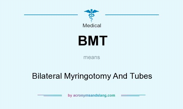 What does BMT mean? It stands for Bilateral Myringotomy And Tubes