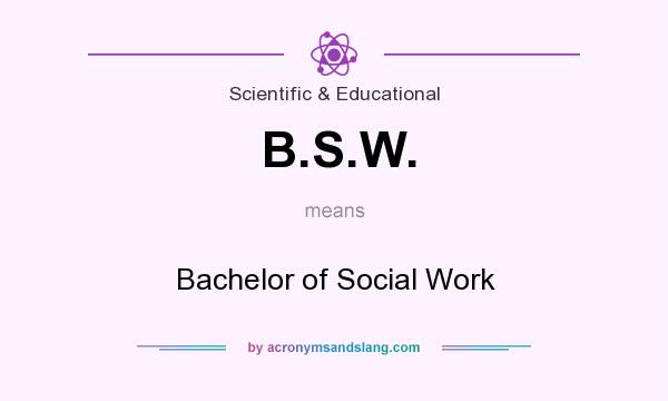 What does B.S.W. mean? It stands for Bachelor of Social Work