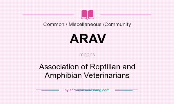What does ARAV mean? It stands for Association of Reptilian and Amphibian Veterinarians