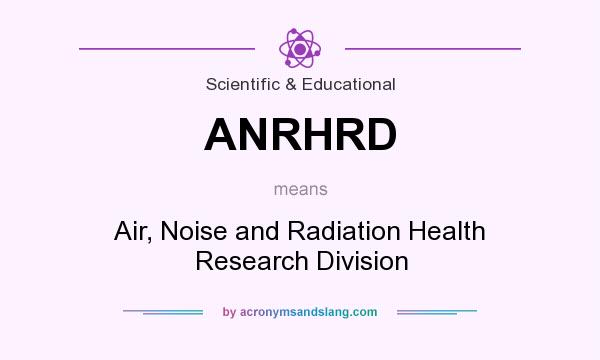What does ANRHRD mean? It stands for Air, Noise and Radiation Health Research Division