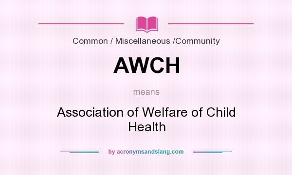 What does AWCH mean? It stands for Association of Welfare of Child Health