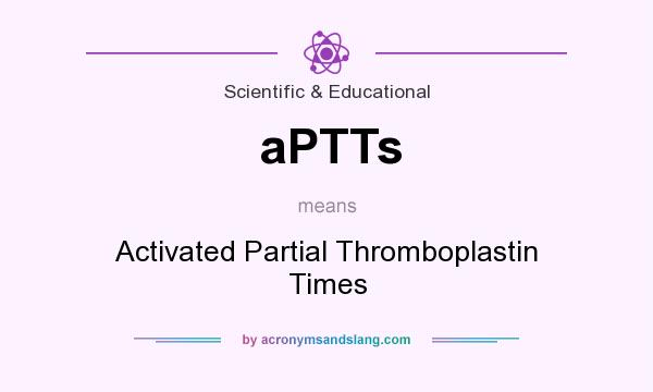 What does aPTTs mean? It stands for Activated Partial Thromboplastin Times