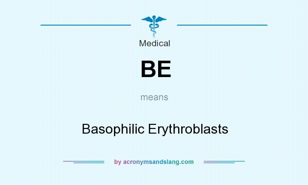 What does BE mean? It stands for Basophilic Erythroblasts