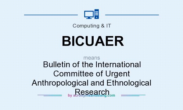 What does BICUAER mean? It stands for Bulletin of the International Committee of Urgent Anthropological and Ethnological Research