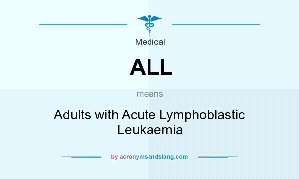 What does ALL mean? It stands for Adults with Acute Lymphoblastic Leukaemia
