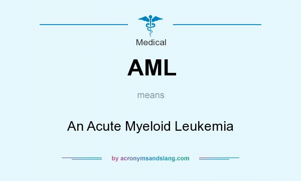 What does AML mean? It stands for An Acute Myeloid Leukemia