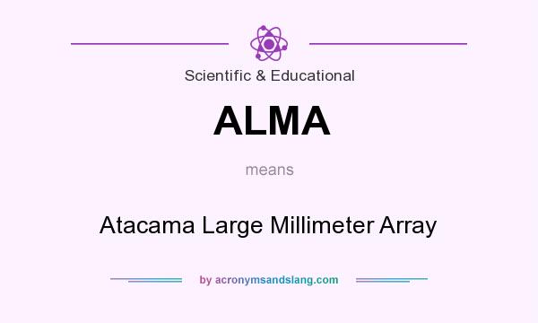 What does ALMA mean? It stands for Atacama Large Millimeter Array